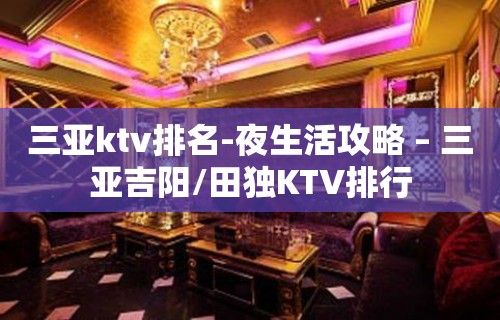 三亚ktv排名-夜生活攻略 – 三亚吉阳/田独KTV排行