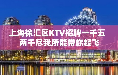 上海徐汇区KTV招聘一千五  两千尽我所能带你起飞