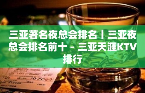 三亚著名夜总会排名丨三亚夜总会排名前十 – 三亚天涯KTV排行