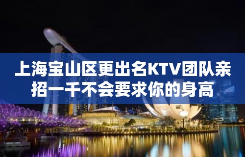 上海宝山区更出名KTV团队亲招一千不会要求你的身高