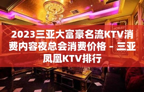 2023三亚大富豪名流KTV消费内容夜总会消费价格 – 三亚凤凰KTV排行