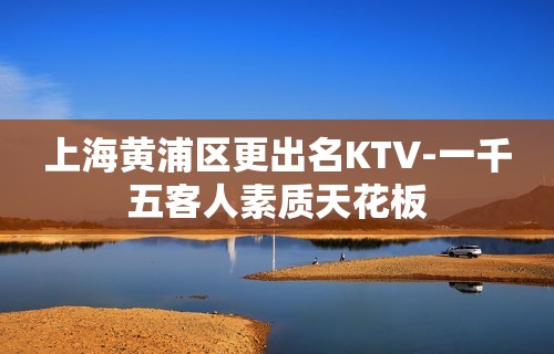 上海黄浦区更出名KTV-一千五客人素质天花板