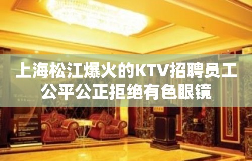 上海松江爆火的KTV招聘员工公平公正拒绝有色眼镜