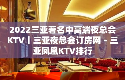 2022三亚著名中高端夜总会KTV丨三亚夜总会订房网 – 三亚凤凰KTV排行