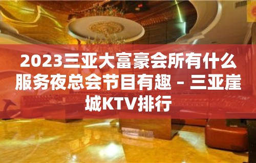 2023三亚大富豪会所有什么服务夜总会节目有趣 – 三亚崖城KTV排行