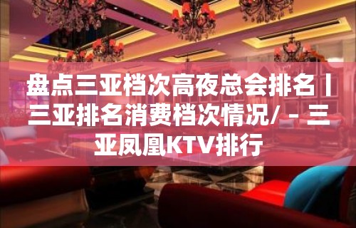 盘点三亚档次高夜总会排名丨三亚排名消费档次情况/ – 三亚凤凰KTV排行