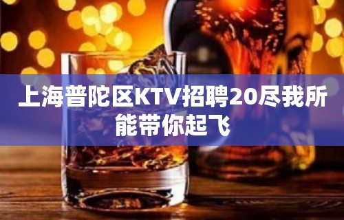 上海普陀区KTV招聘20尽我所能带你起飞