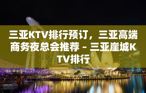 三亚KTV排行预订，三亚高端商务夜总会推荐 – 三亚崖城KTV排行