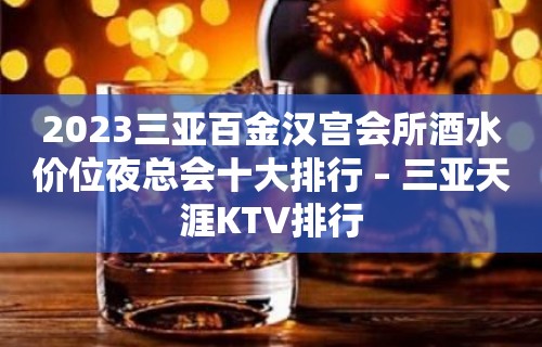 2023三亚百金汉宫会所酒水价位夜总会十大排行 – 三亚天涯KTV排行