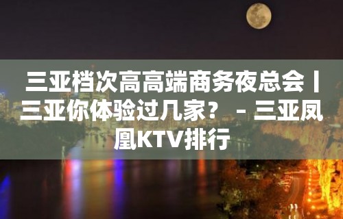 三亚档次高高端商务夜总会丨三亚你体验过几家？ – 三亚凤凰KTV排行