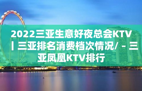 2022三亚生意好夜总会KTV丨三亚排名消费档次情况/ – 三亚凤凰KTV排行