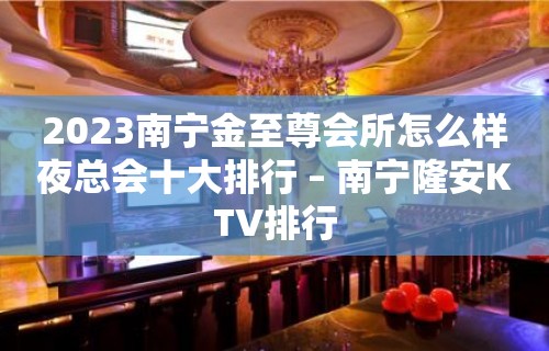 2023南宁金至尊会所怎么样夜总会十大排行 – 南宁隆安KTV排行