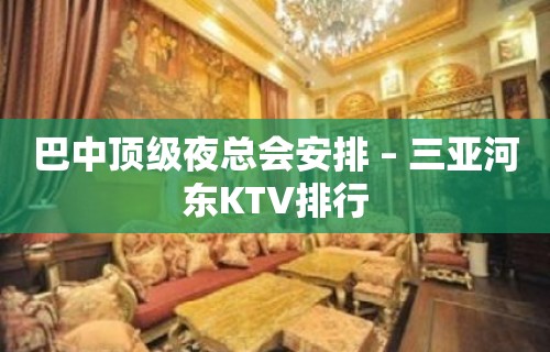 巴中顶级夜总会安排 – 三亚河东KTV排行