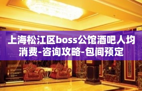 上海松江区boss公馆酒吧人均消费-咨询攻略-包间预定