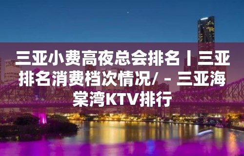 三亚小费高夜总会排名丨三亚排名消费档次情况/ – 三亚海棠湾KTV排行