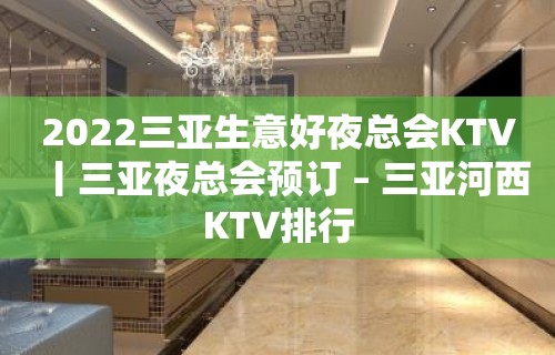 2022三亚生意好夜总会KTV丨三亚夜总会预订 – 三亚河西KTV排行