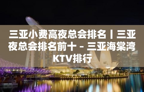 三亚小费高夜总会排名丨三亚夜总会排名前十 – 三亚海棠湾KTV排行