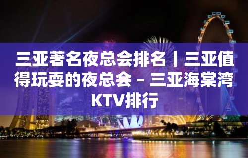 三亚著名夜总会排名丨三亚值得玩耍的夜总会 – 三亚海棠湾KTV排行