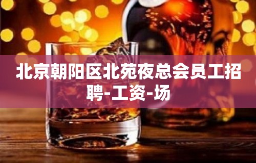 北京朝阳区北苑夜总会员工招聘-工资-场