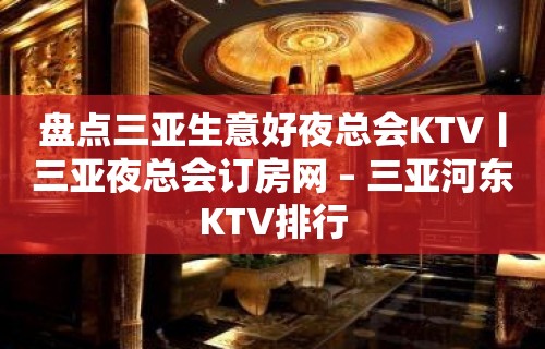 盘点三亚生意好夜总会KTV丨三亚夜总会订房网 – 三亚河东KTV排行