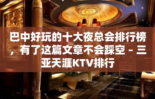 巴中好玩的十大夜总会排行榜，有了这篇文章不会踩空 – 三亚天涯KTV排行