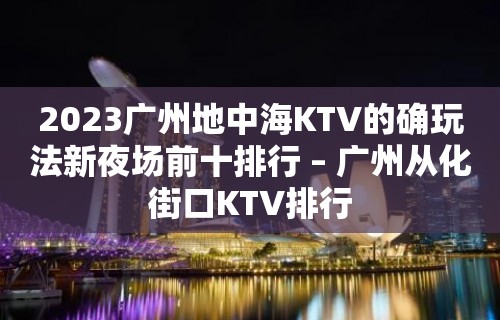 2023广州地中海KTV的确玩法新夜场前十排行 – 广州从化街口KTV排行