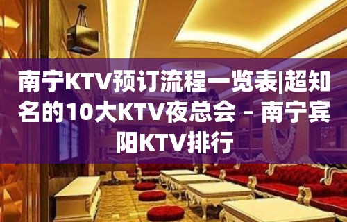 南宁KTV预订流程一览表|超知名的10大KTV夜总会 – 南宁宾阳KTV排行