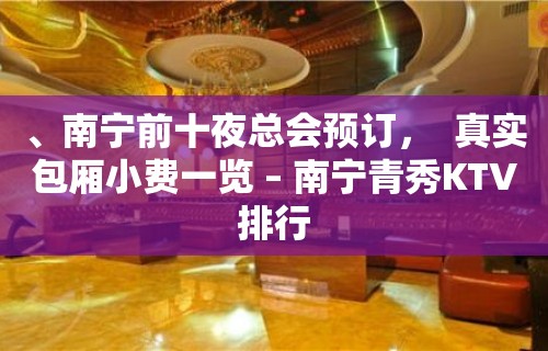 、南宁前十夜总会预订，  真实包厢小费一览 – 南宁青秀KTV排行