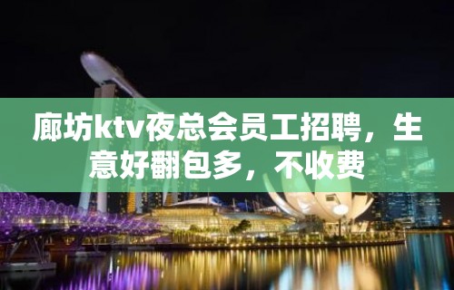 廊坊ktv夜总会员工招聘，生意好翻包多，不收费