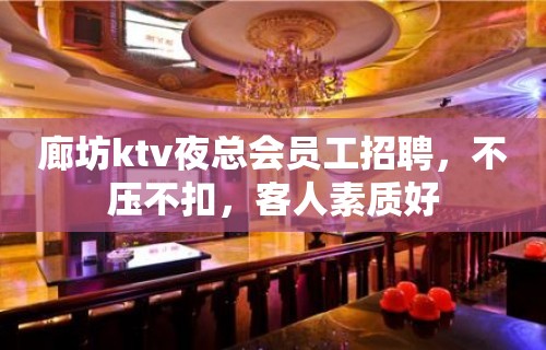 廊坊ktv夜总会员工招聘，不压不扣，客人素质好