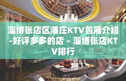 淄博张店区潘庄KTV包厢介绍-好评多多的店 – 淄博张店KTV排行