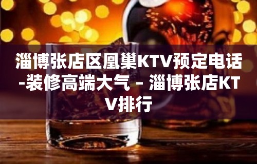 淄博张店区凰巢KTV预定电话-装修高端大气 – 淄博张店KTV排行