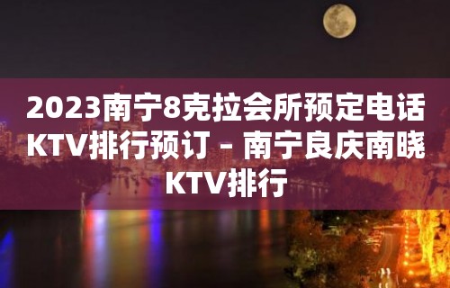 2023南宁8克拉会所预定电话KTV排行预订 – 南宁良庆南晓KTV排行