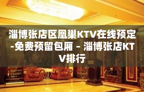 淄博张店区凰巢KTV在线预定-免费预留包厢 – 淄博张店KTV排行