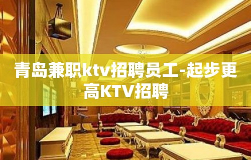 青岛兼职ktv招聘员工-起步更高KTV招聘