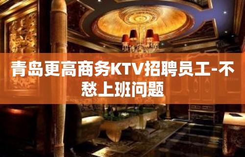 青岛更高商务KTV招聘员工-不愁上班问题