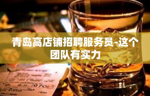 青岛高店铺招聘服务员-这个团队有实力