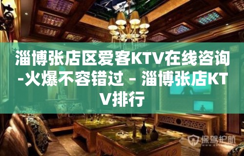 淄博张店区爱客KTV在线咨询-火爆不容错过 – 淄博张店KTV排行