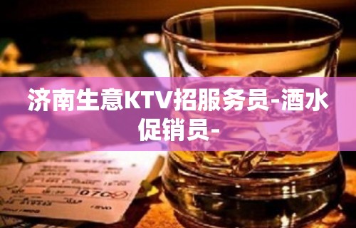 济南生意KTV招服务员-酒水促销员-