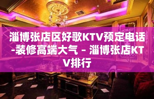 淄博张店区好歌KTV预定电话-装修高端大气 – 淄博张店KTV排行