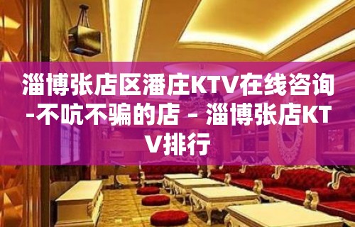 淄博张店区潘庄KTV在线咨询-不吭不骗的店 – 淄博张店KTV排行