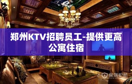 郑州KTV招聘员工-提供更高公寓住宿