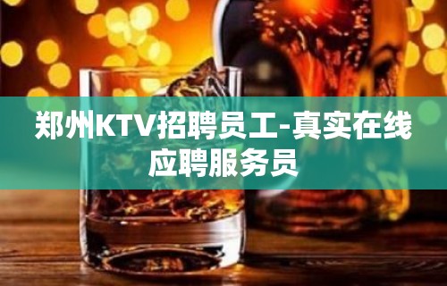 郑州KTV招聘员工-真实在线应聘服务员