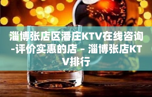 淄博张店区潘庄KTV在线咨询-评价实惠的店 – 淄博张店KTV排行