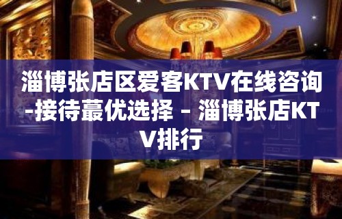 淄博张店区爱客KTV在线咨询-接待蕞优选择 – 淄博张店KTV排行