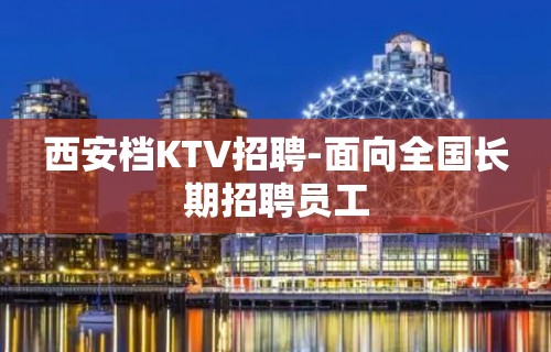 西安档KTV招聘-面向全国长期招聘员工