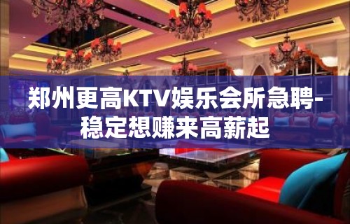 郑州更高KTV娱乐会所急聘-稳定想赚来高薪起