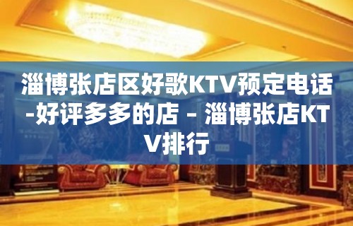 淄博张店区好歌KTV预定电话-好评多多的店 – 淄博张店KTV排行