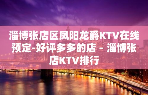 淄博张店区凤阳龙爵KTV在线预定-好评多多的店 – 淄博张店KTV排行