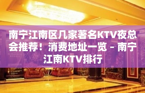 南宁江南区几家著名KTV夜总会推荐！消费地址一览 – 南宁江南KTV排行